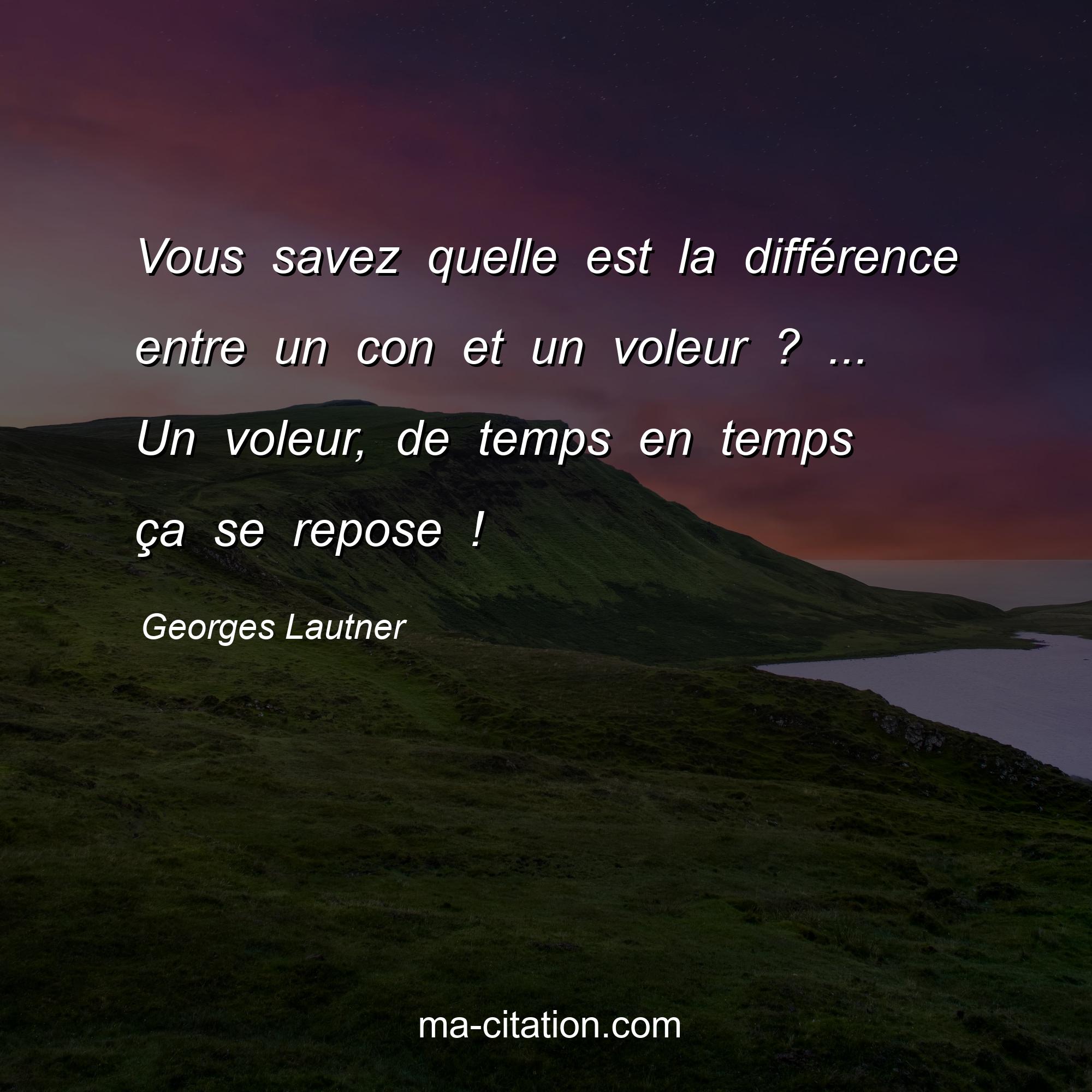 Georges Lautner : Vous savez quelle est la différence entre un con et un voleur ? ... Un voleur, de temps en temps ça se repose !