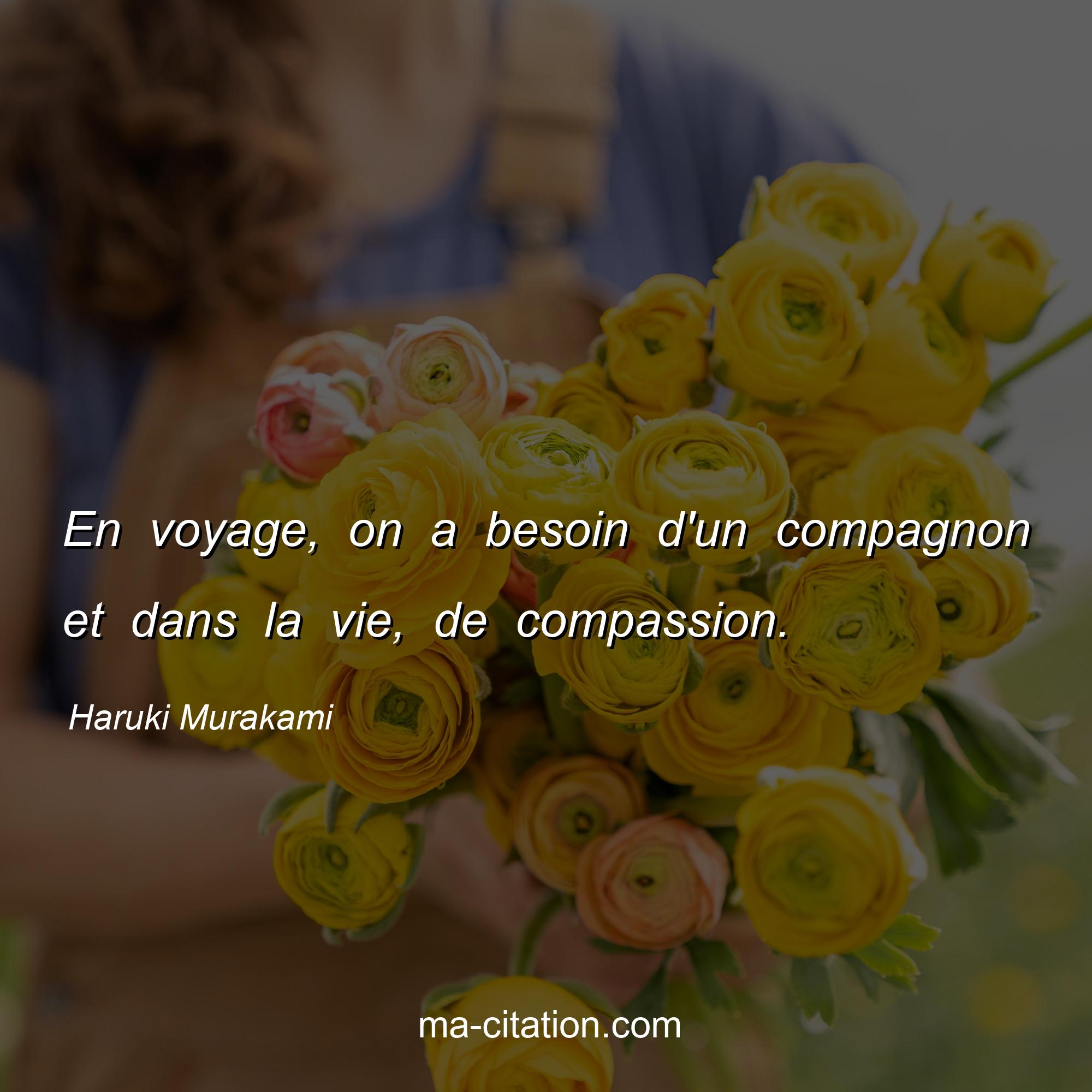 Haruki Murakami : En voyage, on a besoin d'un compagnon et dans la vie, de compassion.