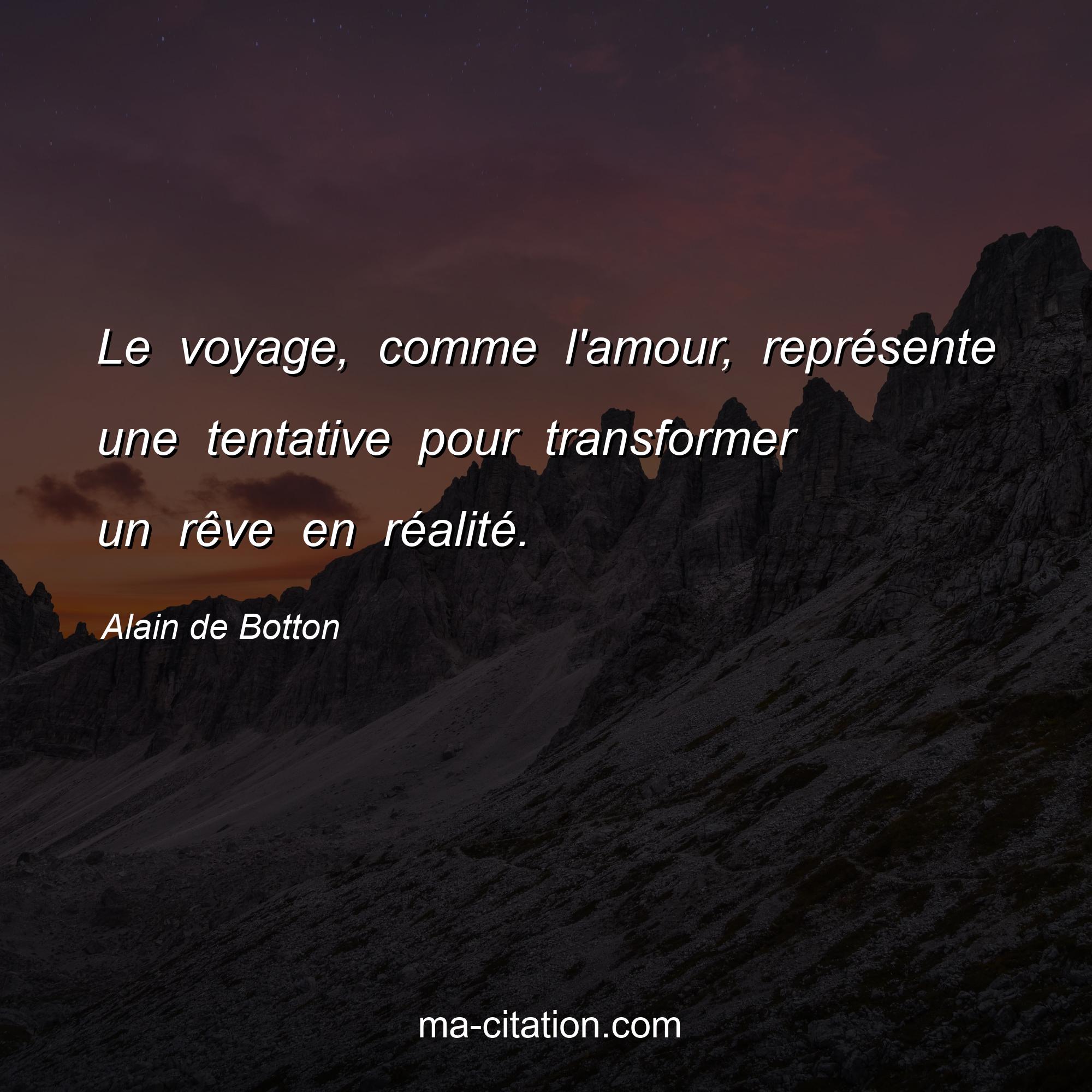 Alain de Botton : Le voyage, comme l'amour, représente une tentative pour transformer un rêve en réalité.