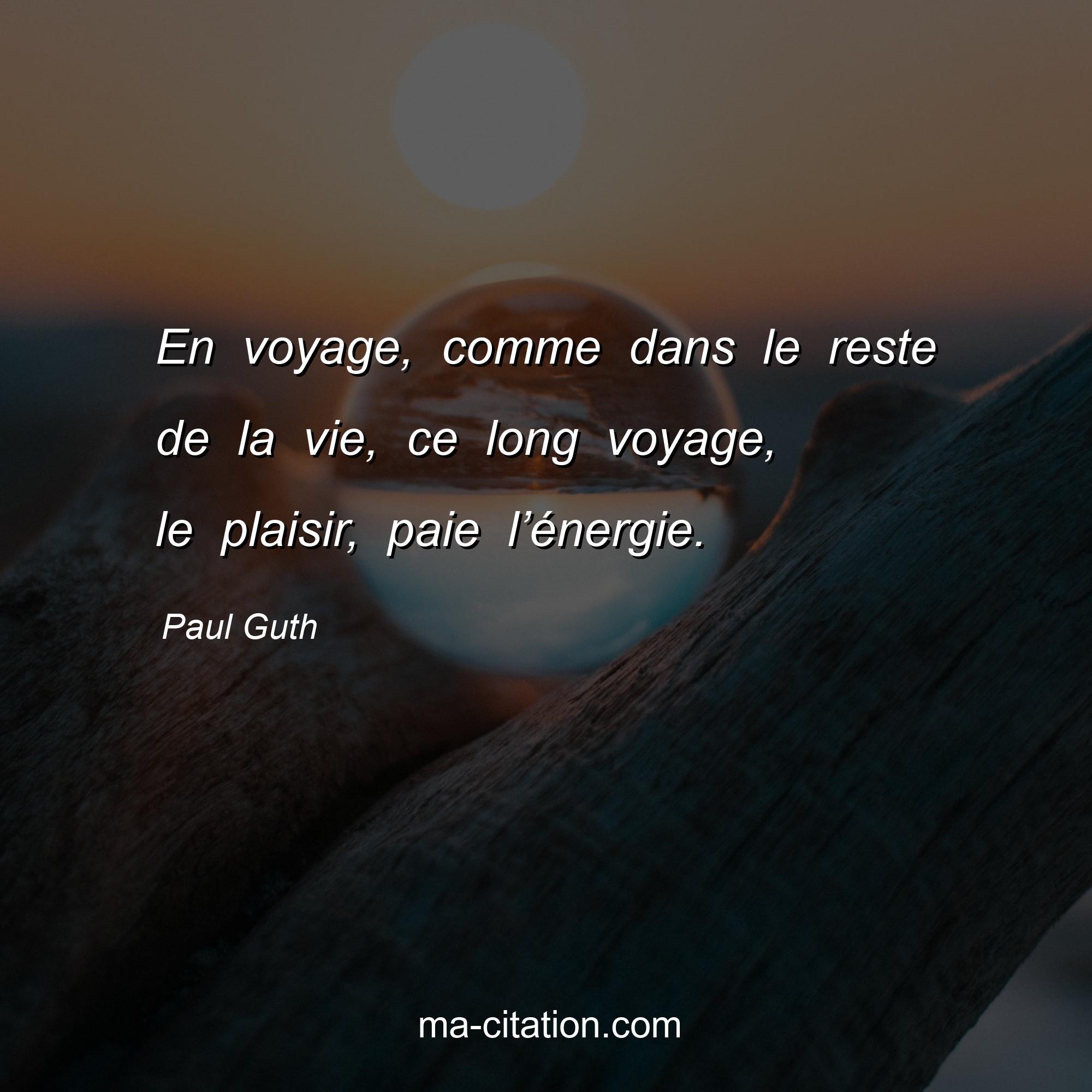 Paul Guth : En voyage, comme dans le reste de la vie, ce long voyage, le plaisir, paie l’énergie.