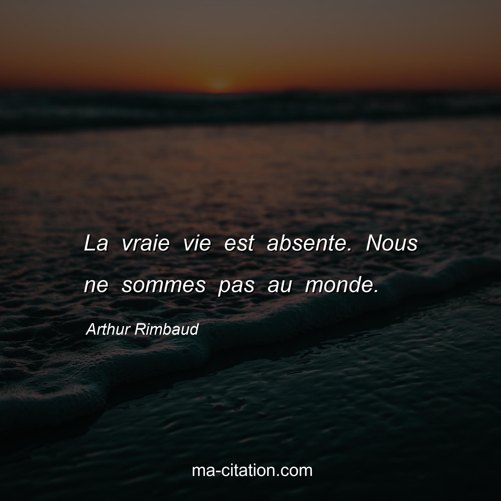 Arthur Rimbaud : La vraie vie est absente. Nous ne sommes pas au monde.
