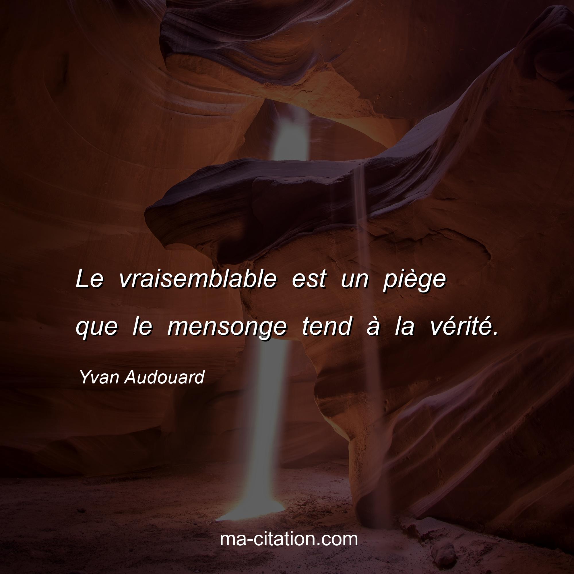 Yvan Audouard : Le vraisemblable est un piège que le mensonge tend à la vérité.